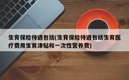 生育保险待遇包括(生育保险待遇包括生育医疗费用生育津贴和一次性营养费)