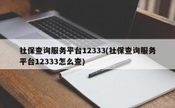 社保查询服务平台12333(社保查询服务平台12333怎么查)