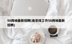 58同城最新招聘(南京找工作58同城最新招聘)