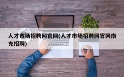 人才市场招聘网官网(人才市场招聘网官网南充招聘)