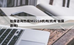 社保咨询热线962218杭州(杭州 社保咨询)