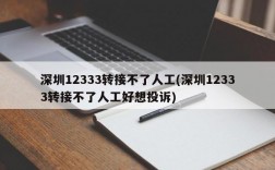 深圳12333转接不了人工(深圳12333转接不了人工好想投诉)