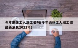 今年退休工人涨工资吗(今年退休工人涨工资最新消息2021年)