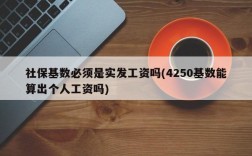 社保基数必须是实发工资吗(4250基数能算出个人工资吗)