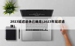 2023延迟退休已确定(2023年延迟退休)