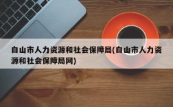 白山市人力资源和社会保障局(白山市人力资源和社会保障局网)