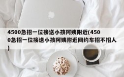 4500急招一位接送小孩阿姨附近(4500急招一位接送小孩阿姨附近网约车招不招人)