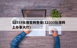 12333社保官网登录(12333社保网上办事大厅)