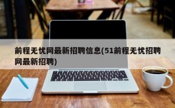 前程无忧网最新招聘信息(51前程无忧招聘网最新招聘)