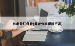 养老分红保险(养老分红保险产品)