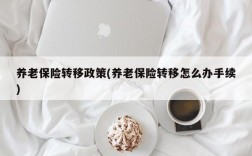 养老保险转移政策(养老保险转移怎么办手续)