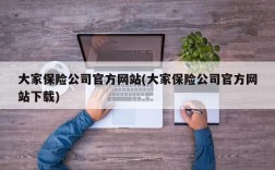 大家保险公司官方网站(大家保险公司官方网站下载)