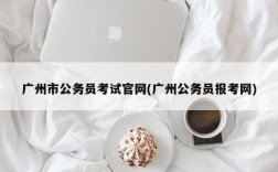 广州市公务员考试官网(广州公务员报考网)