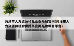 菏泽市人力资源和社会保障局官网(菏泽市人力资源和社会保障局官网继续教育平台)