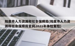 阳泉市人力资源和社会保障局(阳泉市人力资源和社会保障局官网2021年体检复检)