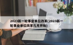 2023新一轮事业单位改革(2023新一轮事业单位改革几月开始)