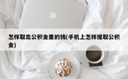 怎样取出公积金里的钱(手机上怎样提取公积金)