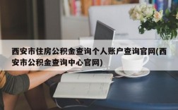 西安市住房公积金查询个人账户查询官网(西安市公积金查询中心官网)