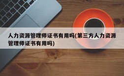 人力资源管理师证书有用吗(第三方人力资源管理师证书有用吗)