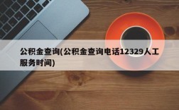 公积金查询(公积金查询电话12329人工服务时间)