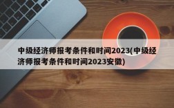 中级经济师报考条件和时间2023(中级经济师报考条件和时间2023安徽)