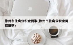 徐州市住房公积金提取(徐州市住房公积金提取细则)