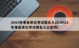 2023年事业单位考试报名入口(2023年事业单位考试报名入口官网)