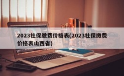 2023社保缴费价格表(2023社保缴费价格表山西省)