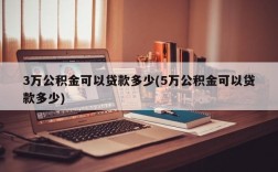 3万公积金可以贷款多少(5万公积金可以贷款多少)