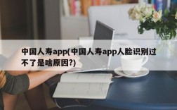 中国人寿app(中国人寿app人脸识别过不了是啥原因?)