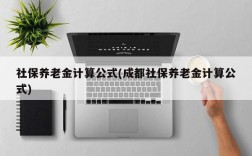 社保养老金计算公式(成都社保养老金计算公式)