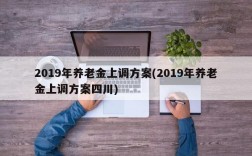 2019年养老金上调方案(2019年养老金上调方案四川)