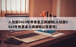 人社部2023年养老金上调通知(人社部2023年养老金上调通知公告查询)