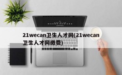 21wecan卫生人才网(21wecan卫生人才网缴费)