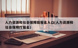 人力资源和社会保障局报名入口(人力资源和社会保障厅报名)