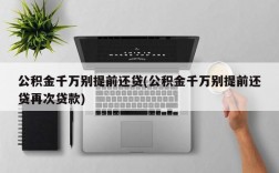 公积金千万别提前还贷(公积金千万别提前还贷再次贷款)