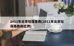 2011年北京社保基数(2011年北京社保基数和比例)