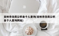 吉林市住房公积金个人查询(吉林市住房公积金个人查询网站)