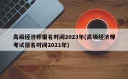 高级经济师报名时间2023年(高级经济师考试报名时间2021年)