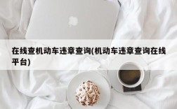 在线查机动车违章查询(机动车违章查询在线平台)