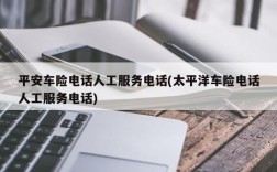 平安车险电话人工服务电话(太平洋车险电话人工服务电话)