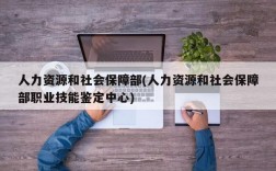 人力资源和社会保障部(人力资源和社会保障部职业技能鉴定中心)