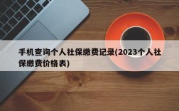 手机查询个人社保缴费记录(2023个人社保缴费价格表)