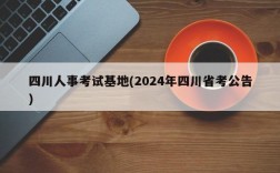 四川人事考试基地(2024年四川省考公告)