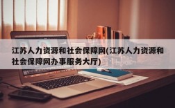 江苏人力资源和社会保障网(江苏人力资源和社会保障网办事服务大厅)