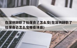 在深圳辞职了社保自己怎么交(在深圳辞职了社保自己怎么交哪些项目)