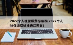 2022个人社保缴费标准表(2022个人社保缴费标准表江西省)