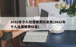 2022年个人社保缴费标准表(2021年个人社保缴费标准)