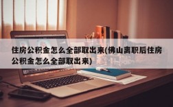 住房公积金怎么全部取出来(佛山离职后住房公积金怎么全部取出来)