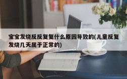 宝宝发烧反反复复什么原因导致的(儿童反复发烧几天属于正常的)